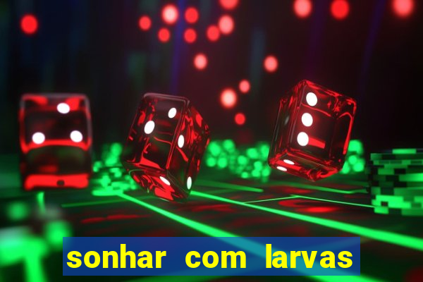 sonhar com larvas no jogo do bicho